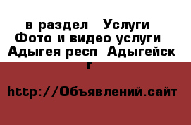  в раздел : Услуги » Фото и видео услуги . Адыгея респ.,Адыгейск г.